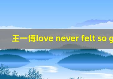 王一博love never felt so good